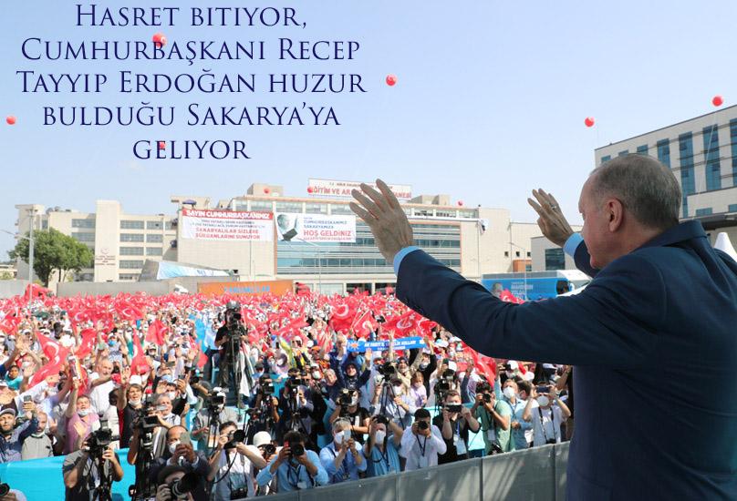 Hasret bitiyor, Cumhurbaşkanımız huzur bulduğu Sakarya’ya geliyor