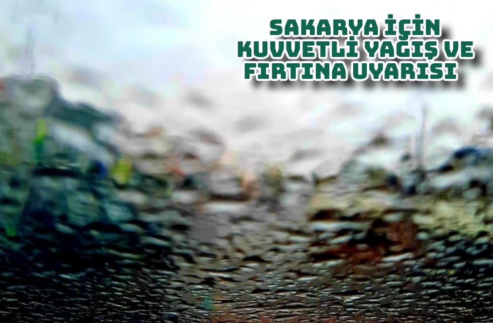 Sakarya için kuvvetli yağış ve fırtına uyarısı  