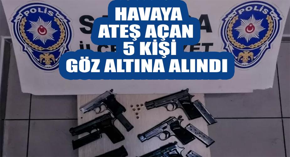 HAVAYA ATEŞ AÇAN 5 KİŞİ GÖZ ALTINA ALINDI
