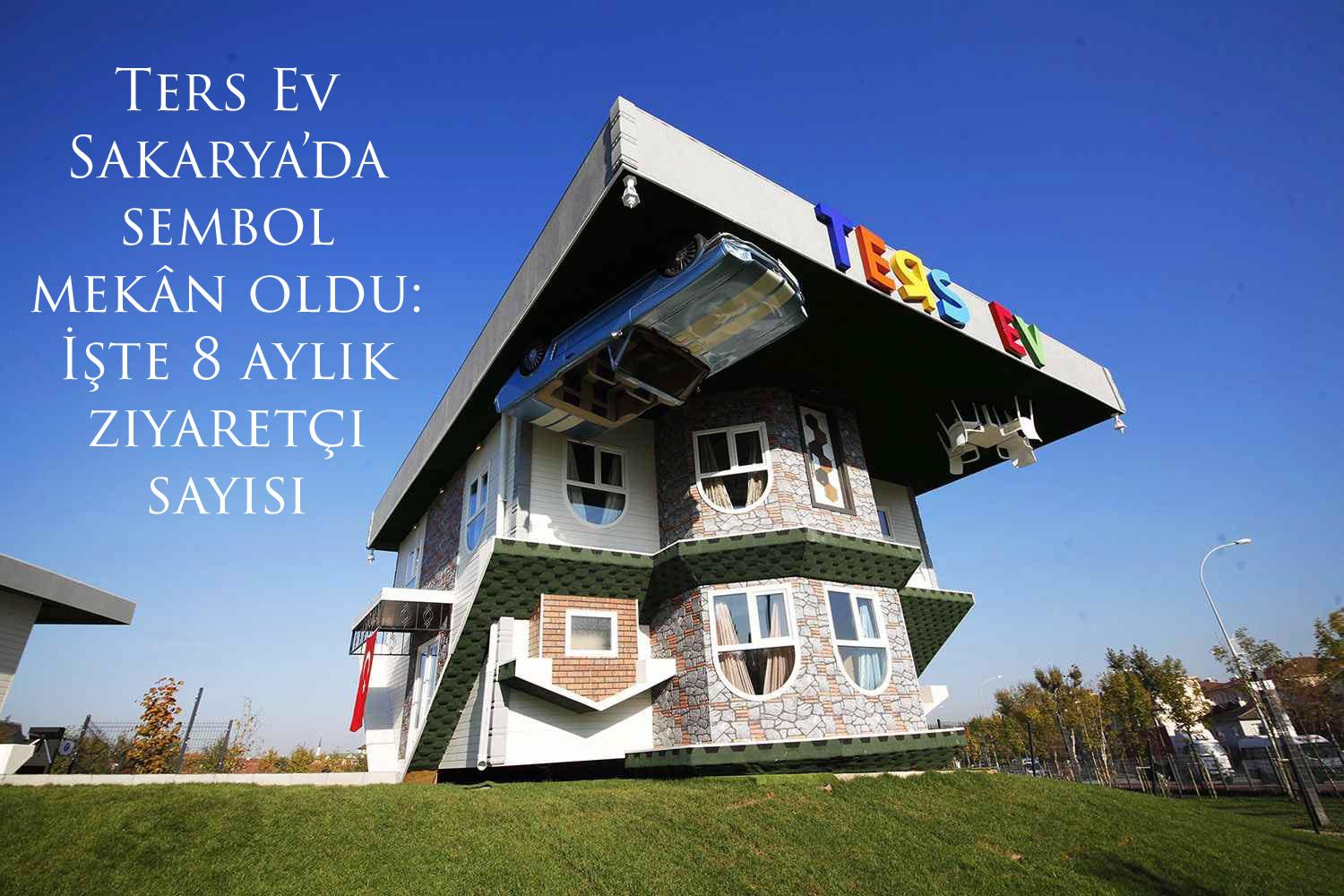 Ters Ev Sakarya’da sembol mekan oldu: İşte 8 aylık ziyaretçi sayısı