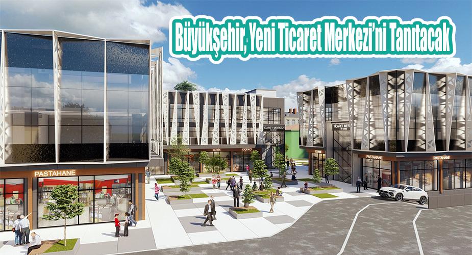 Büyükşehir, Yeni Ticaret Merkezi’ni tanıtacak
