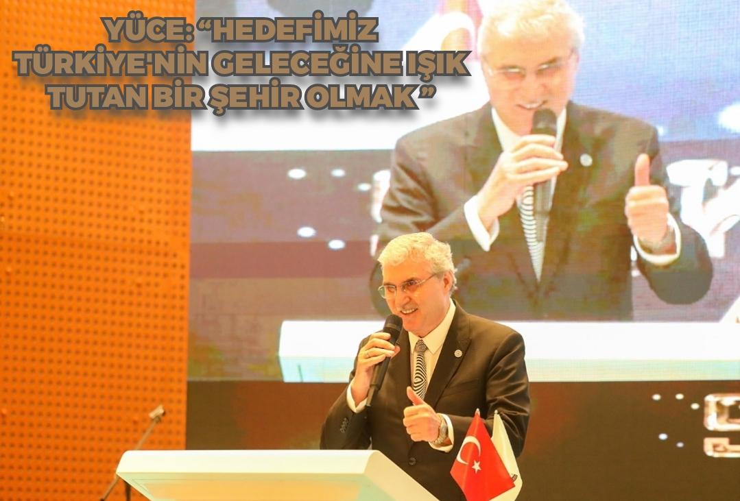 Yüce: “Hedefimiz Türkiye'nin geleceğine ışık tutan bir şehir olmak”