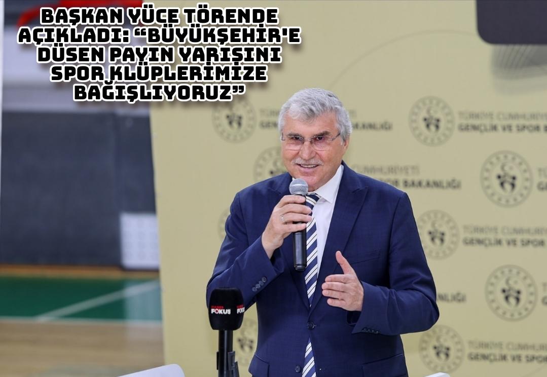Başkan Yüce törende açıkladı: “Büyükşehir’e düşen payın yarısını spor kulüplerimize bağışlıyoruz”
