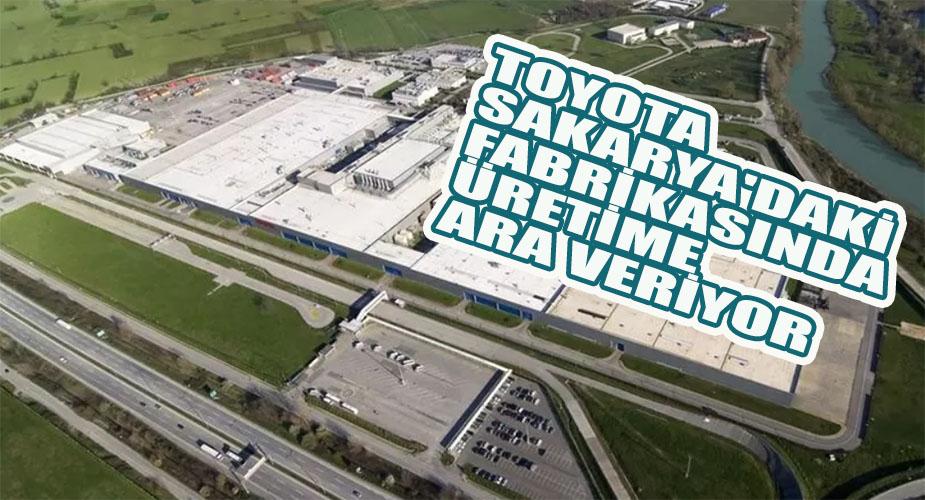 TOYOTA SAKARYA'DAKİ FABRİKASINDA ÜRETİME ARA VERİYOR