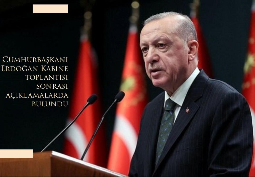 Cumhurbaşkanı Erdoğan Kabine toplantısı sonrası açıklamalarda bulundu  