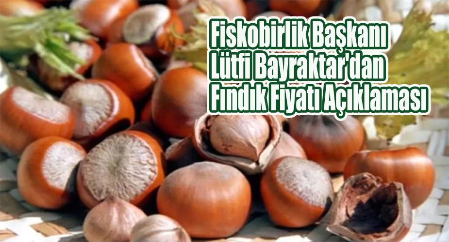 Fiskobirlik Başkanı Lütfi Bayraktar'dan Fındık Fiyatı Açıklaması