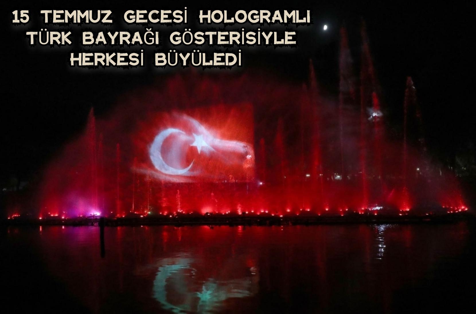 Büyükşehir 15 Temmuz gecesi hologramlı Türk Bayrağı gösterisiyle herkesi büyüledi