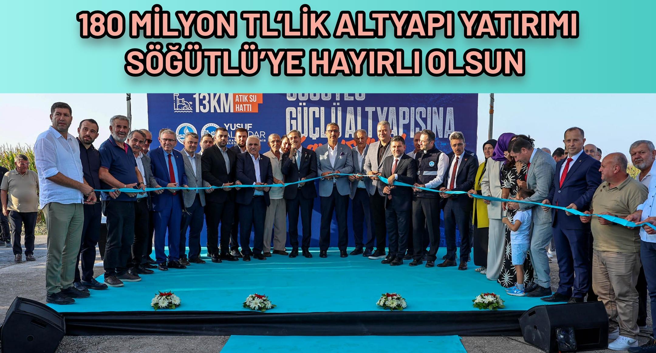180 milyon TL’lik altyapı yatırımı Söğütlü’ye hayırlı olsun