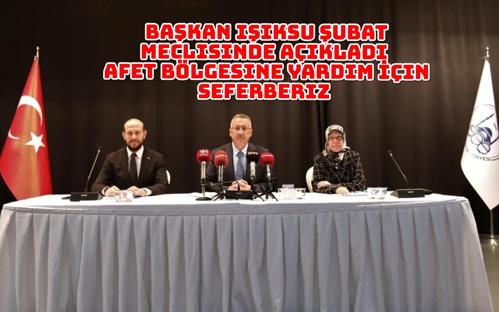 Başkan Işıksu Şubat Meclisinde Açıkladı Afet Bölgesine Yardım İçin Seferberiz
