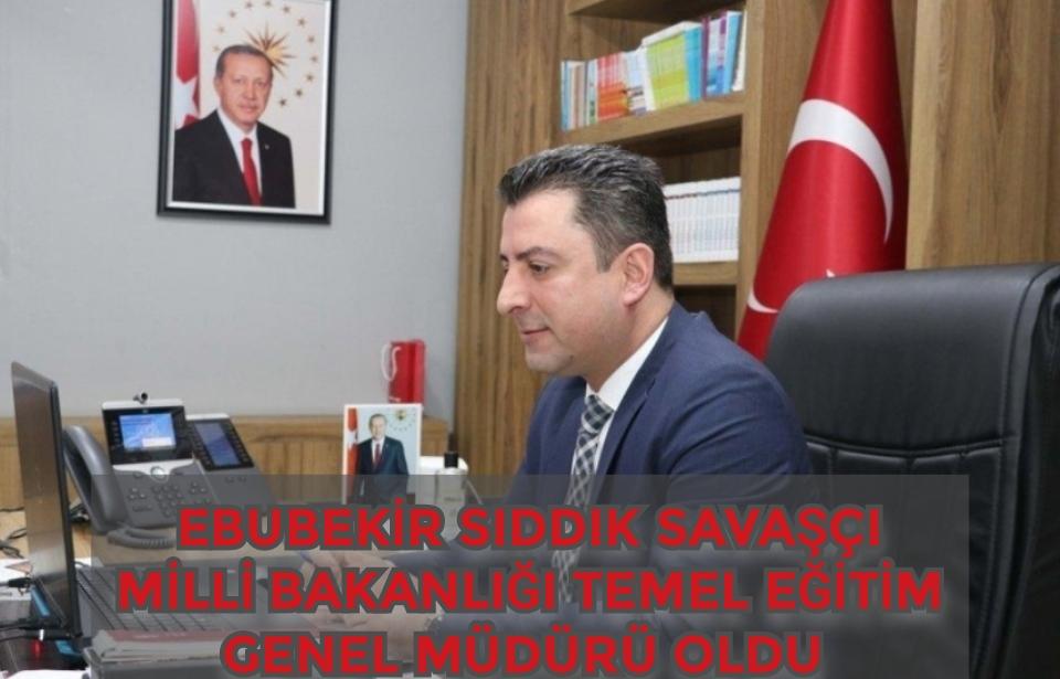 Ebubekir Sıddık Savaşçı Milli Eğitim Bakanlığı Temel Eğitim Genel Müdürü oldu