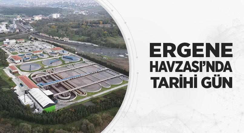 ERGENE HAVZASI’NDA TARİHİ GÜN