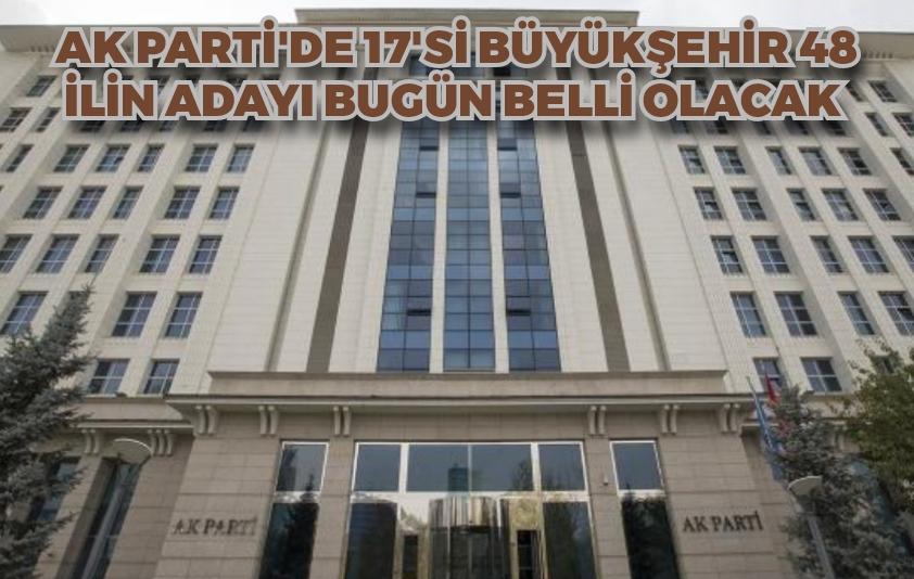 AK Parti'de 17'si büyükşehir 48 ilin adayı bugün belli olacak