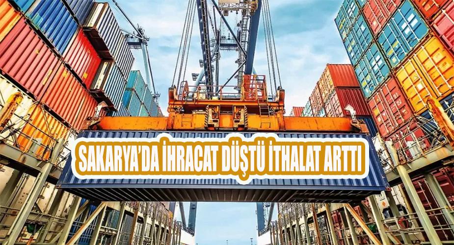 Sakarya'da ihracat düştü, ithalat arttı  
