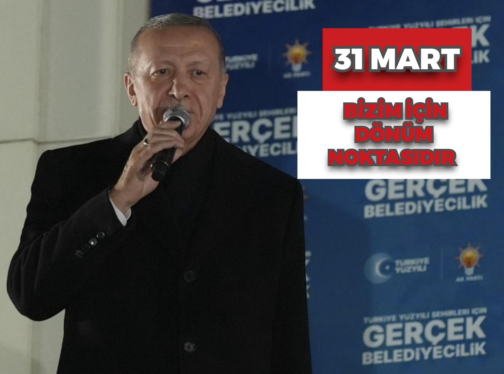 Cumhurbaşkanı Erdoğan: 31 Mart bizim için dönüm noktasıdır