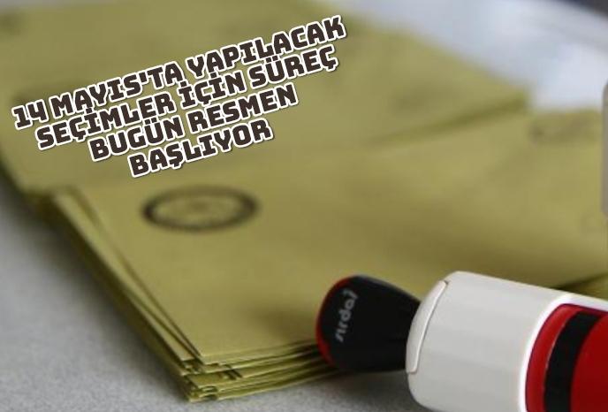14 Mayıs'ta yapılacak seçimler için süreç bugün resmen başlıyor