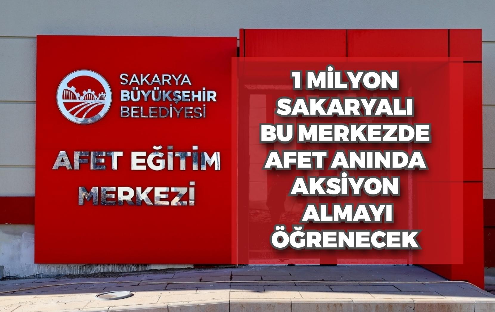 1 milyon Sakaryalı bu merkezde afet anında aksiyon almayı öğrenecek