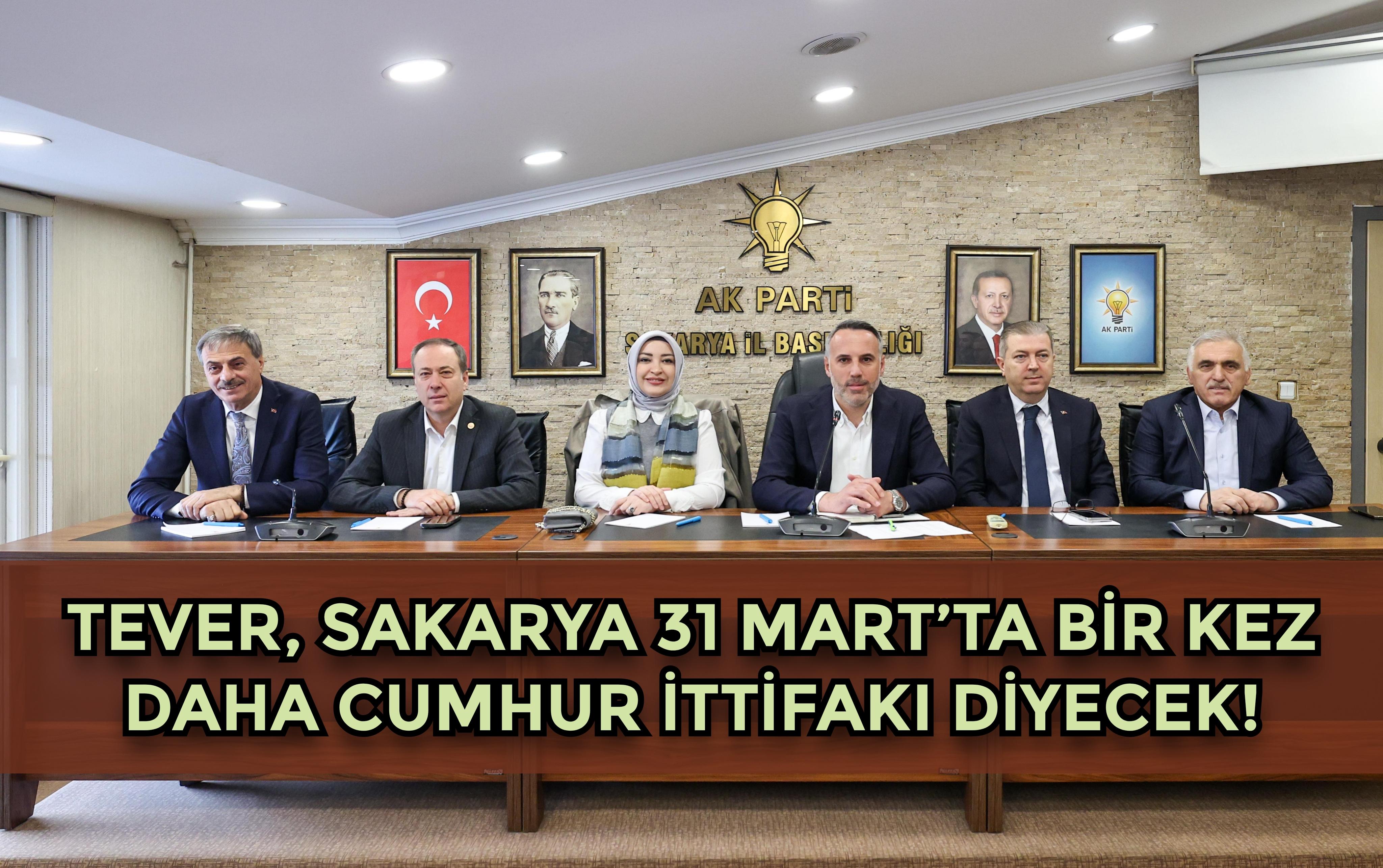 TEVER, SAKARYA 31 MART’TA BİR KEZ DAHA CUMHUR İTTİFAKI DİYECEK