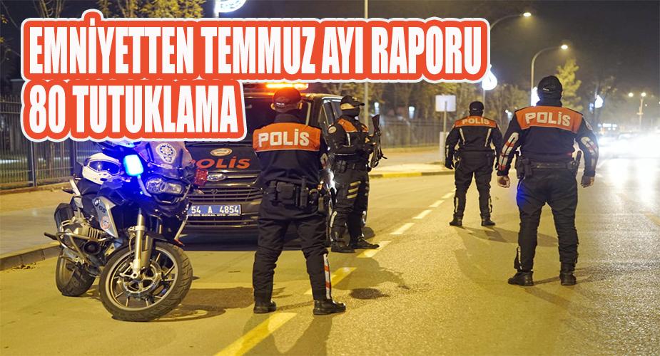 EMNİYETTEN TEMMUZ AYI RAPORU 80 TUTUKLAMA