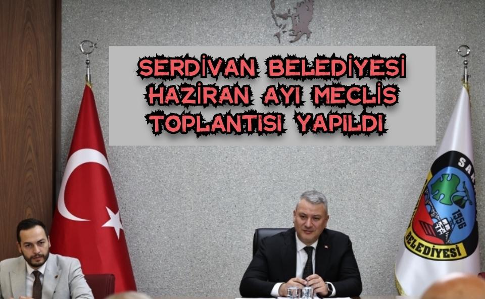 Serdivan Belediyesi Haziran Ayı Meclis Toplantısı Yapıldı