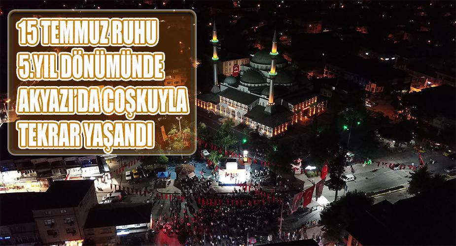 15 TEMMUZ RUHU 5. YIL DÖNÜMÜNDE AKYAZI’DA ÇOŞKUYLA TEKRAR YAŞANILDI