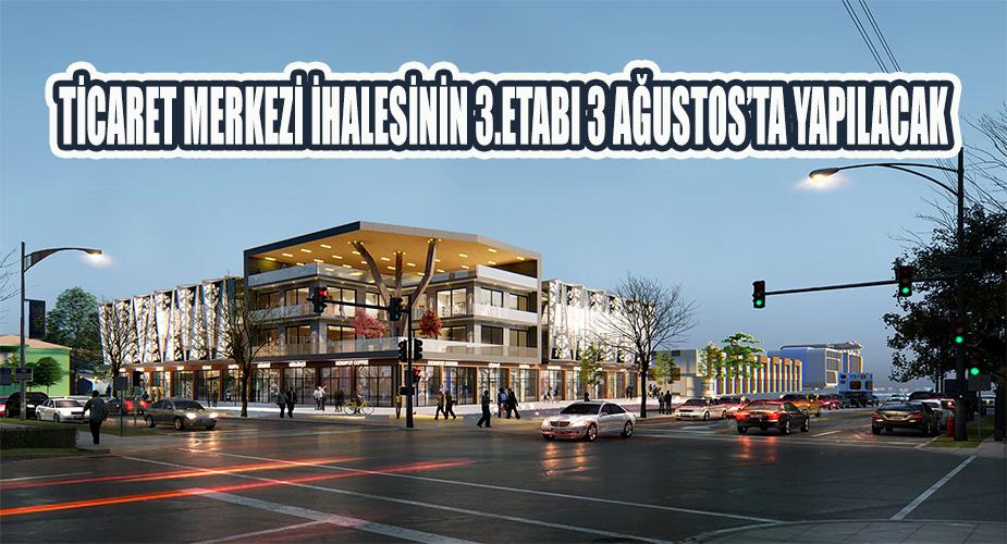 Ticaret Merkezi ihalesinin üçüncü etabı 3 Ağustos’ta yapılacak