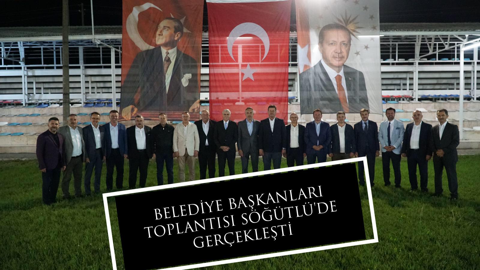 BELEDİYE BAŞKANLARI TOPLANTISI SÖĞÜTLÜ'DE GERÇEKLEŞTİ