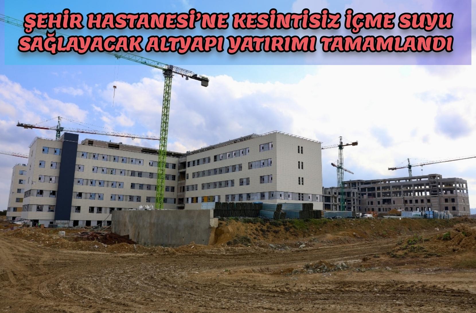 Şehir Hastanesi’ne kesintisiz içme suyu sağlayacak altyapı yatırımı tamamlandı