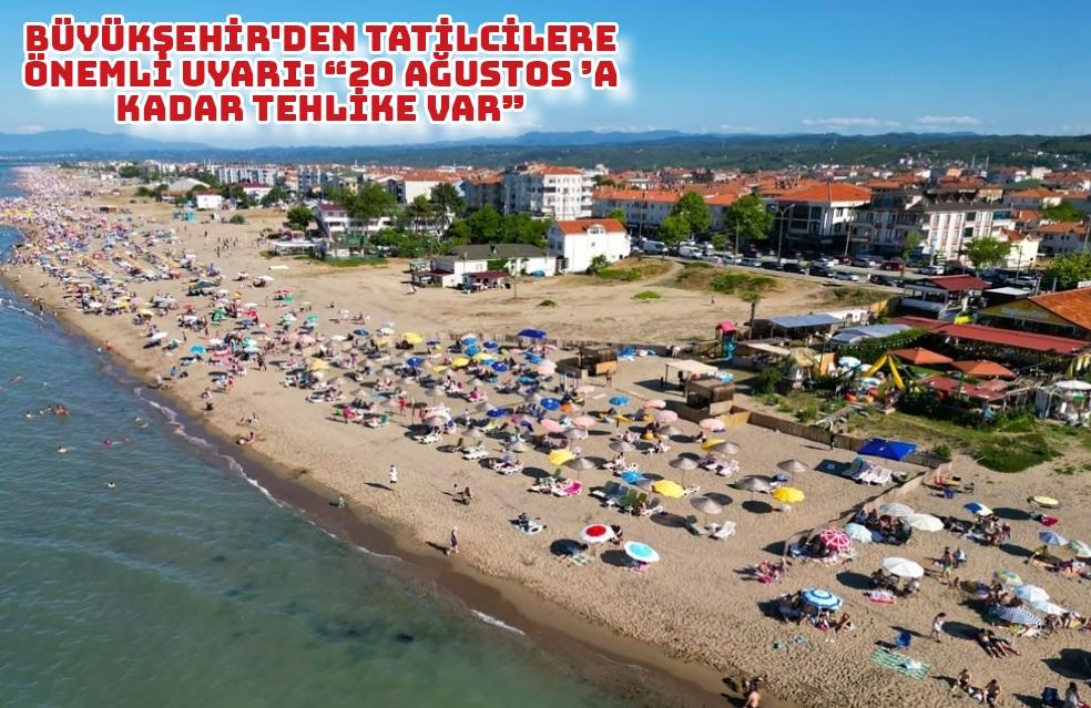 Büyükşehir'den tatilcilere önemli uyarı: “20 Ağustos’a kadar tehlike var”
