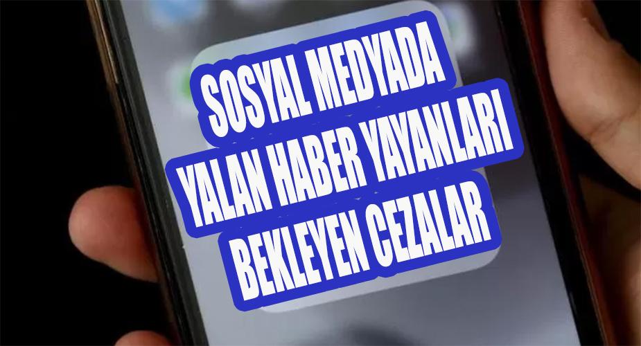 Sosyal medyada yalan haber yayanları bekleyen cezalar  