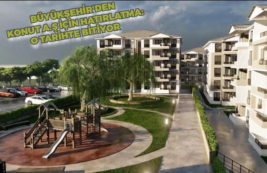 Büyükşehir'den KONUT A.Ş için hatırlatma: O tarihte bitiyor