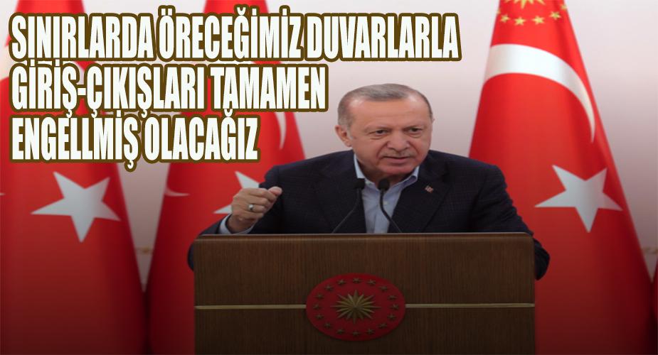Cumhurbaşkanı Erdoğan: Sınırlarda ördüğümüz duvarlarla giriş-çıkışları da tamamen engellemiş olacağız