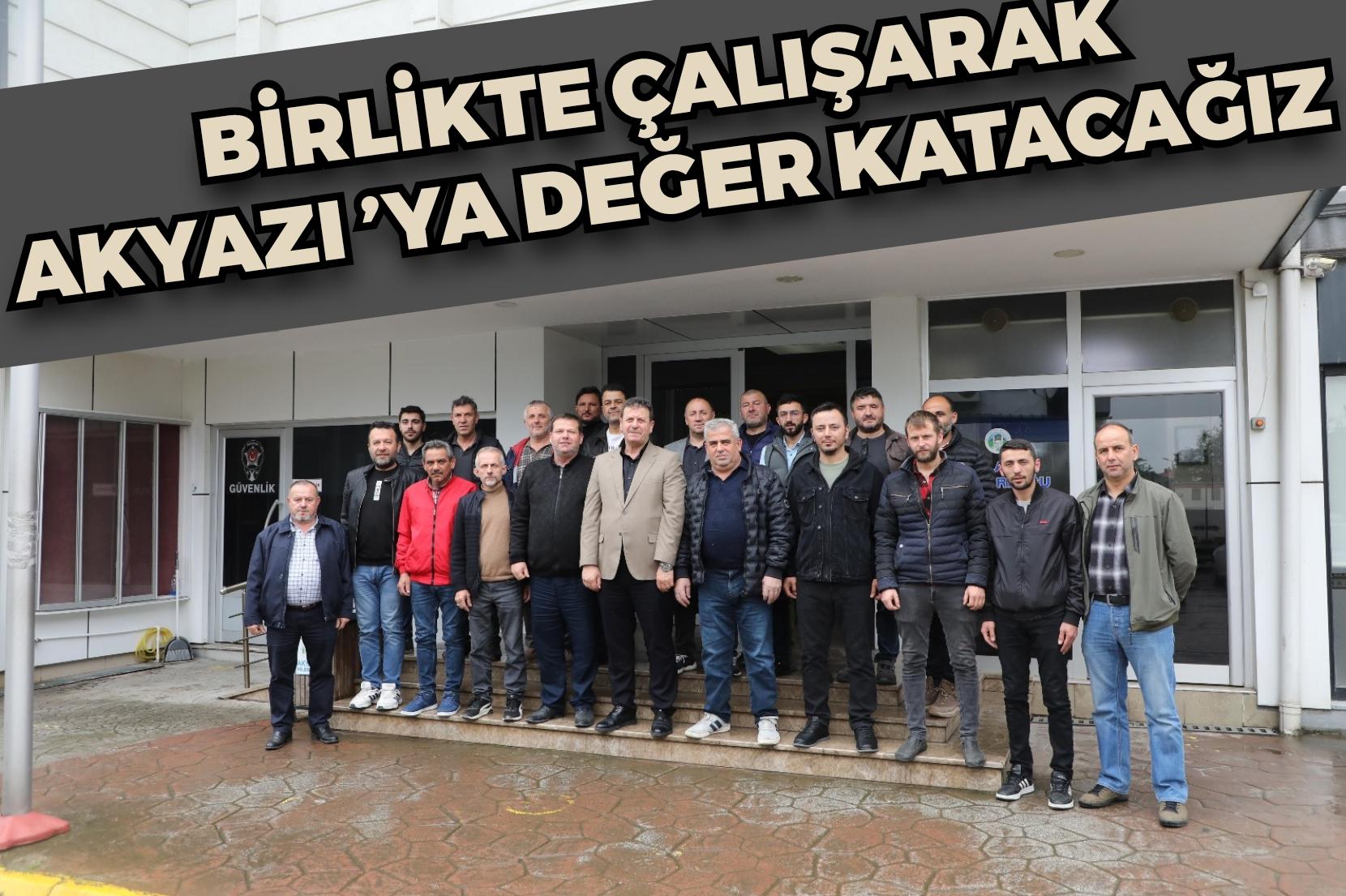Birlikte çalışarak Akyazı’ya değer katacağız