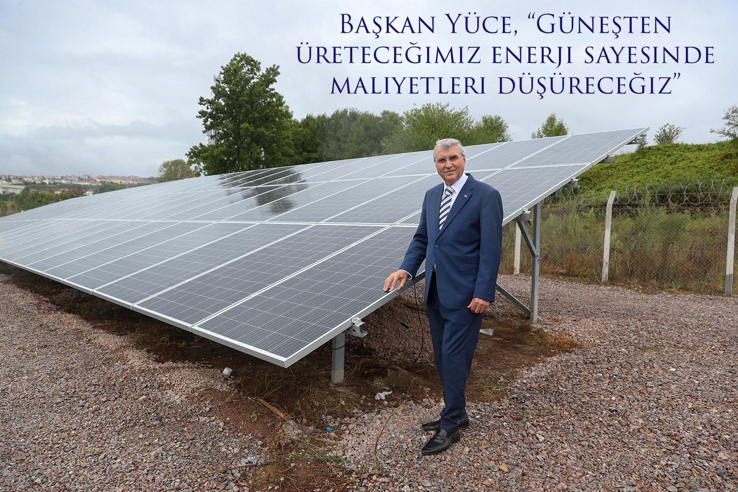 Başkan Yüce, “Güneşten üreteceğimiz enerji sayesinde maliyetleri düşüreceğiz”